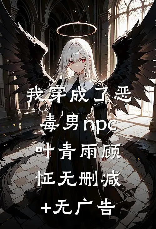 我穿成了恶毒男npc叶青雨顾怔无删减+无广告