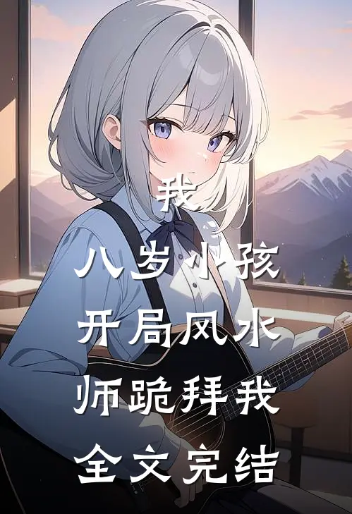 我，八岁小孩，开局风水师跪拜我全文完结