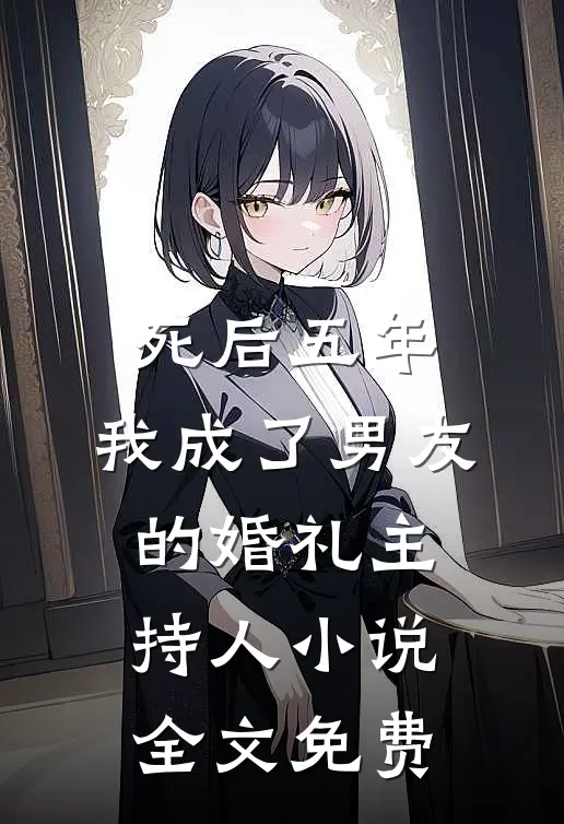 死后五年，我成了男友的婚礼主持人小说全文免费