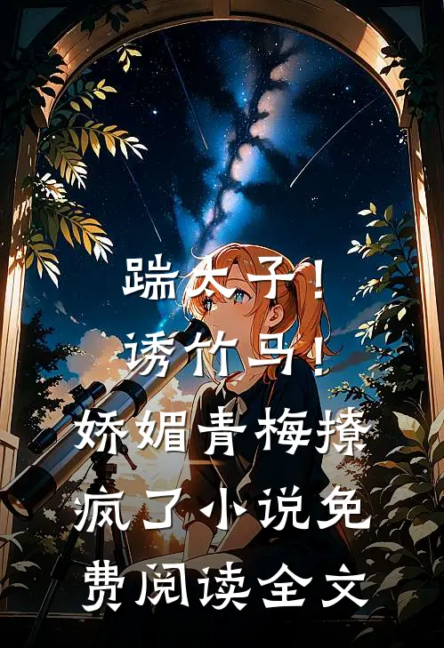 踹太子！诱竹马！娇媚青梅撩疯了小说免费阅读全文