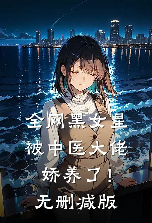 全网黑女星被中医大佬娇养了！无删减版