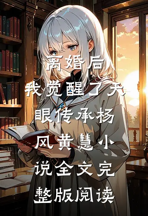 《离婚后，我觉醒了天眼传承》杨风黄慧小说全文完整版阅读
