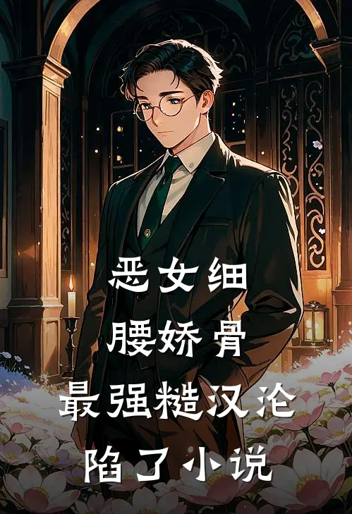 恶女细腰娇骨，最强糙汉沦陷了小说