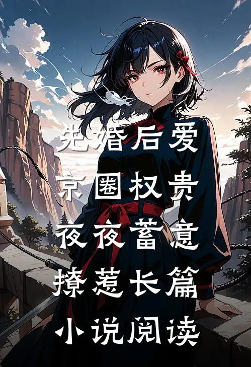先婚后爱:京圈权贵夜夜蓄意撩惹长篇小说阅读