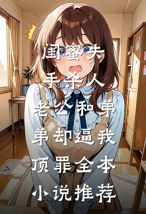 闺蜜失手杀人，老公和弟弟却逼我顶罪全本小说推荐