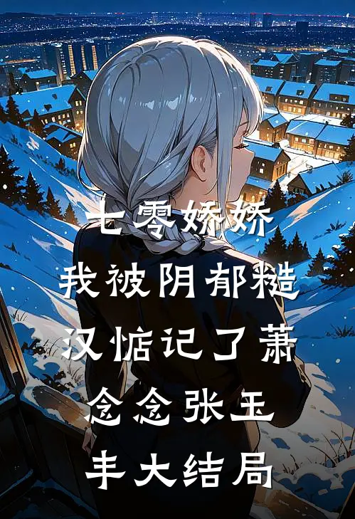 七零娇娇，我被阴郁糙汉惦记了萧念念张玉丰大结局