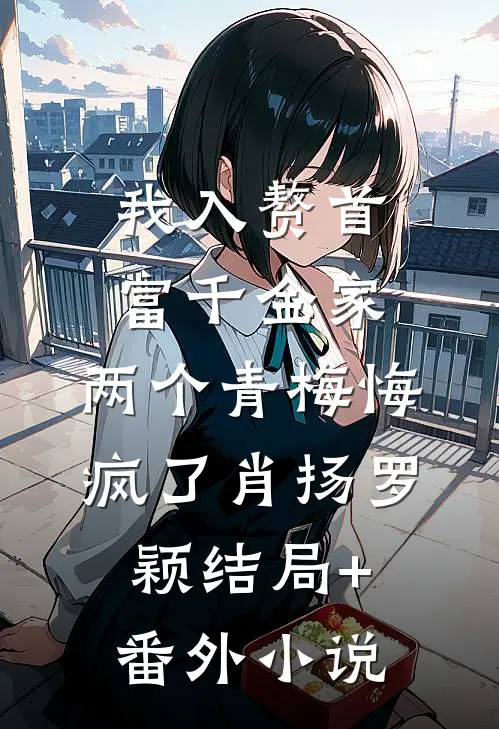 我入赘首富千金家，两个青梅悔疯了肖扬罗颖结局+番外小说