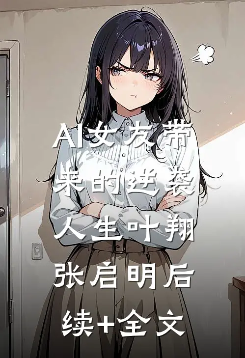 AI女友带来的逆袭人生叶翔张启明后续+全文