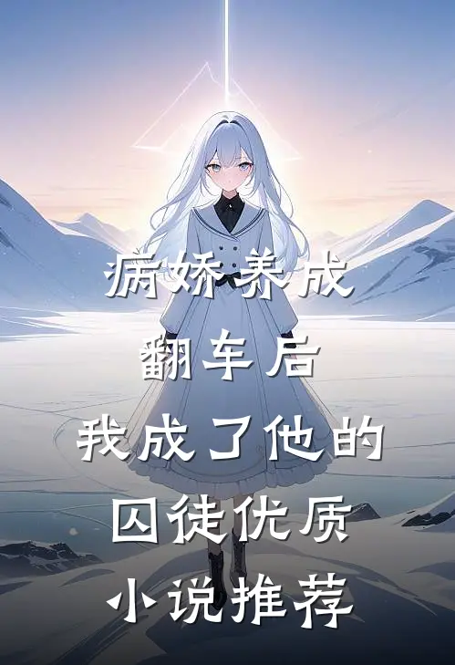 病娇养成翻车后，我成了他的囚徒优质小说推荐