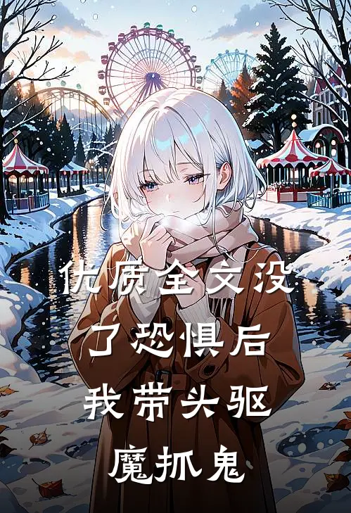 优质全文没了恐惧后，我带头驱魔抓鬼