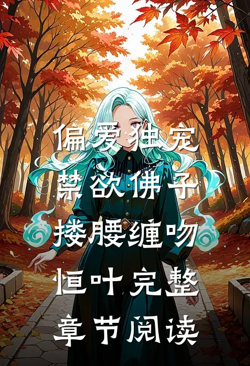 偏爱独宠,禁欲佛子搂腰缠吻恒叶完整章节阅读