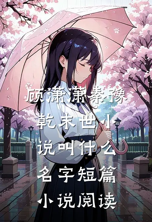 顾潇潇秦豫乾末世小说叫什么名字短篇小说阅读