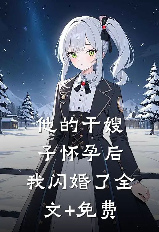 他的干嫂子怀孕后，我闪婚了全文+免费