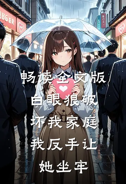 畅读全文版白眼狼破坏我家庭，我反手让她坐牢