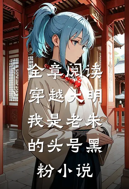 全章阅读穿越大明:我是老朱的头号黑粉小说