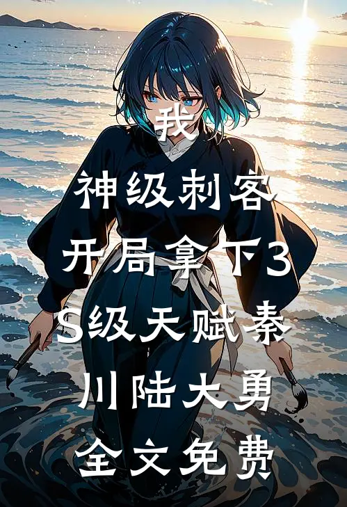 我，神级刺客，开局拿下3S级天赋秦川陆大勇全文免费