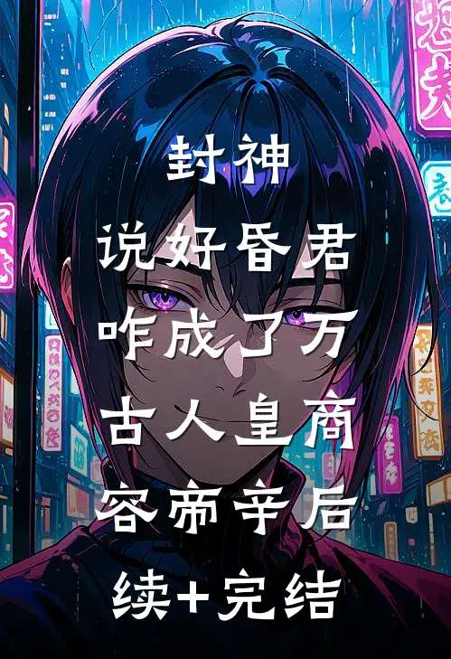 封神：说好昏君，咋成了万古人皇商容帝辛后续+完结