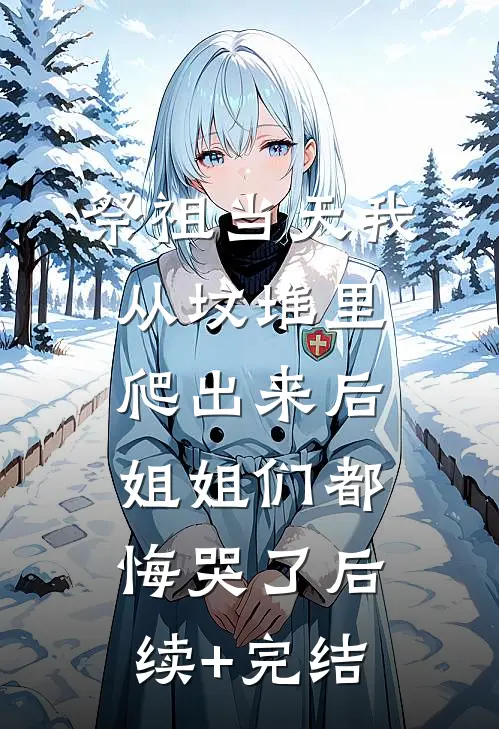 祭祖当天我从坟堆里爬出来后，姐姐们都悔哭了后续+完结