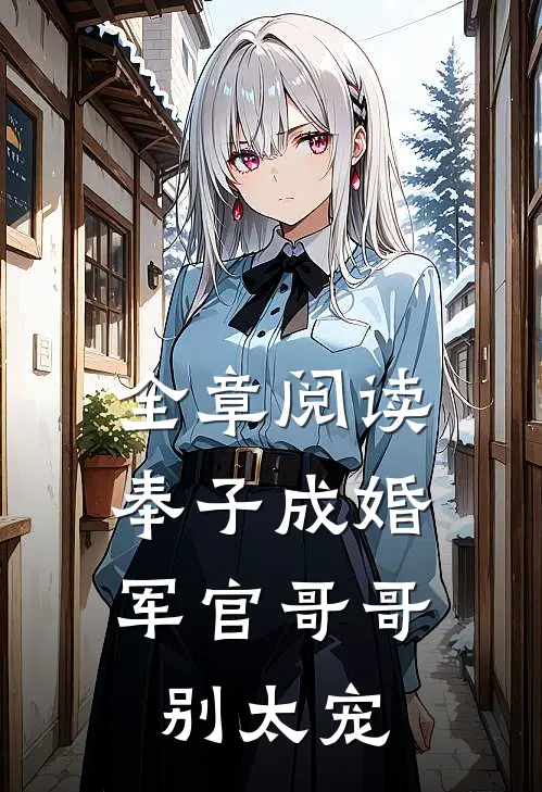 全章阅读奉子成婚：军官哥哥别太宠