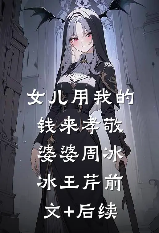 女儿用我的钱来孝敬婆婆周冰冰王芹前文+后续