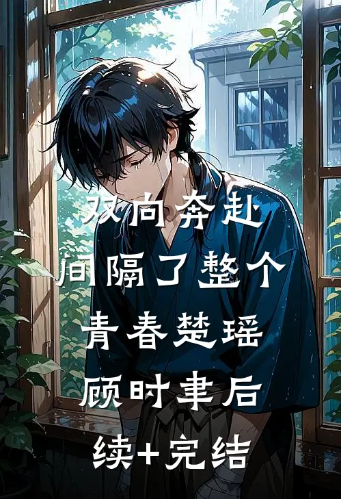 双向奔赴，间隔了整个青春楚瑶顾时聿后续+完结