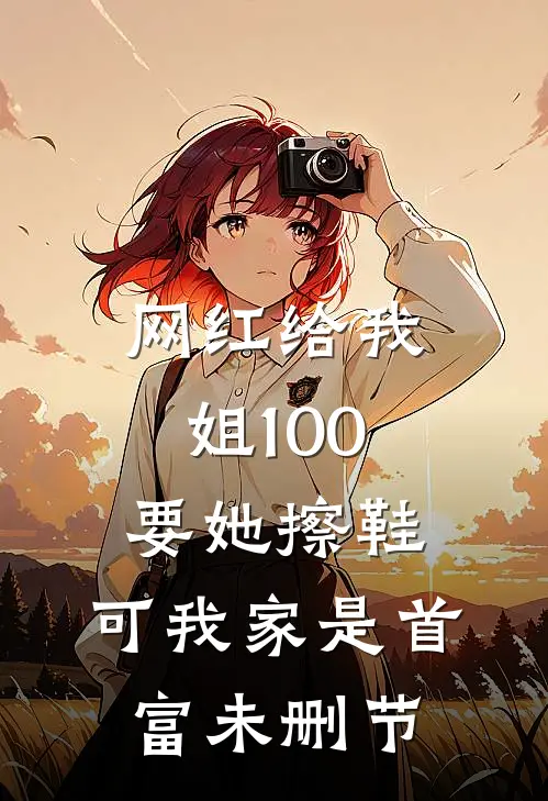 网红给我姐100要她擦鞋，可我家是首富未删节