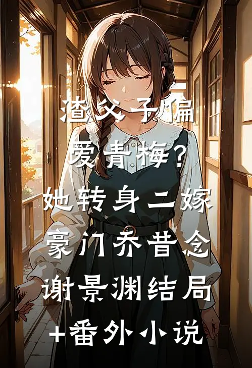 渣父子偏爱青梅？她转身二嫁豪门乔昔念谢景渊结局+番外小说