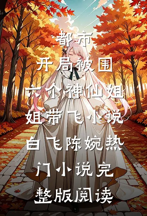 都市，开局被围，六个神仙姐姐带飞小说白飞陈婉热门小说完整版阅读