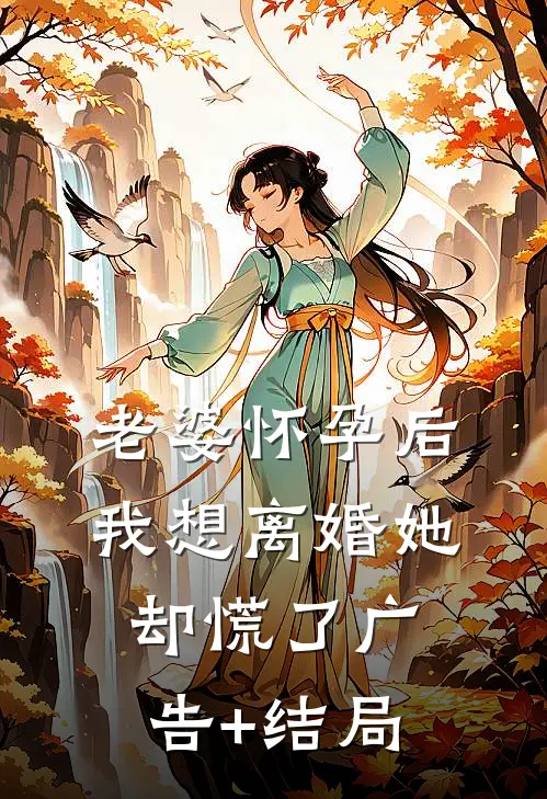 老婆怀孕后，我想离婚她却慌了广告+结局