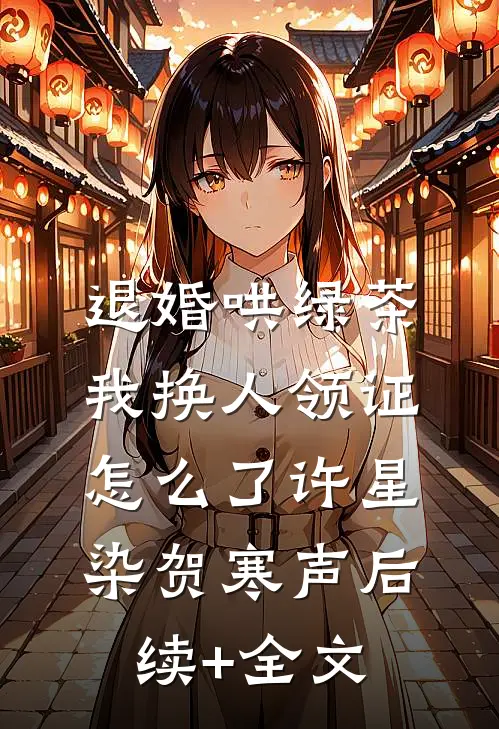 退婚哄绿茶，我换人领证怎么了许星染贺寒声后续+全文