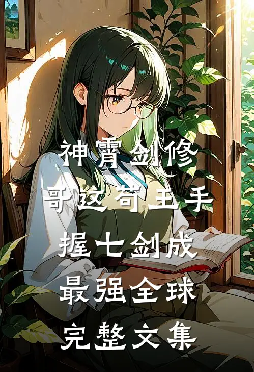 神霄剑修：哥这苟王手握七剑成最强全球完整文集