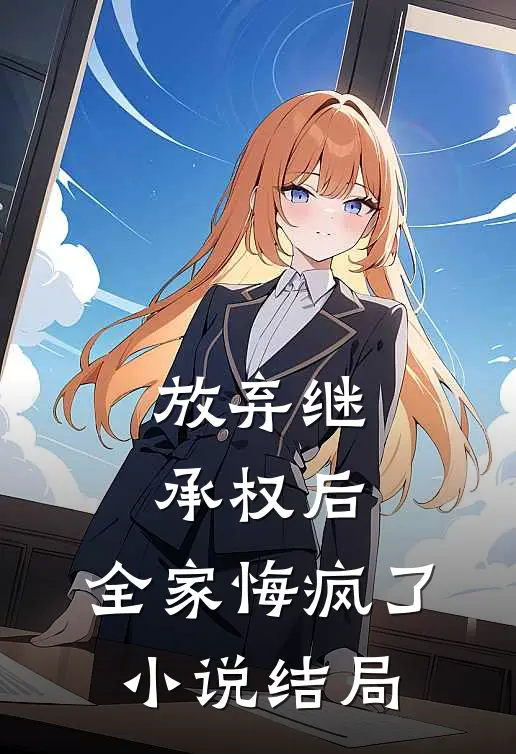 放弃继承权后，全家悔疯了小说结局