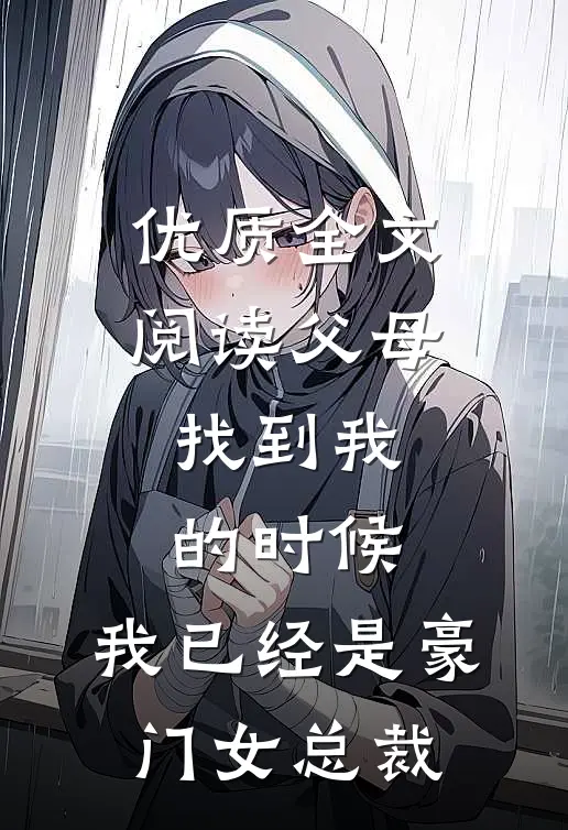 优质全文阅读父母找到我的时候，我已经是豪门女总裁
