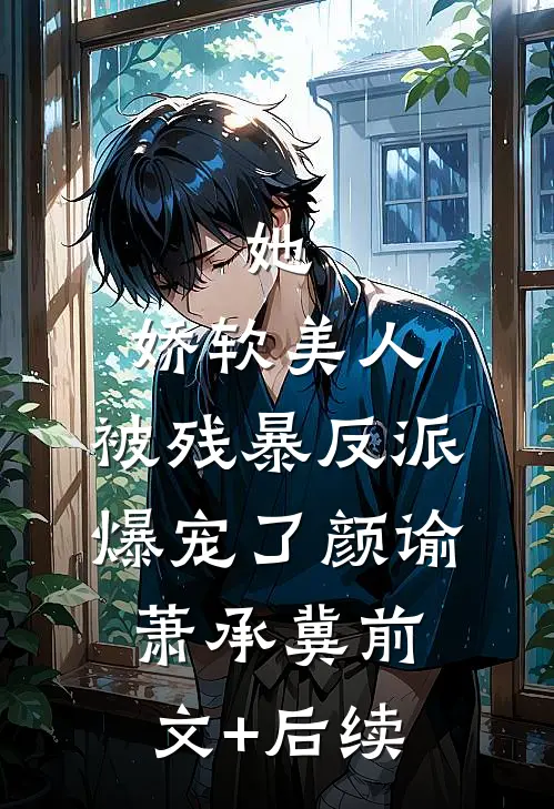 她，娇软美人，被残暴反派爆宠了颜谕萧承冀前文+后续