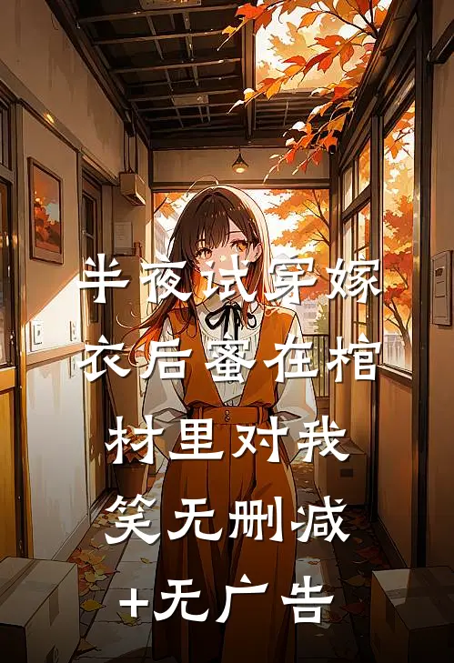 半夜试穿嫁衣后蜜在棺材里对我笑无删减+无广告