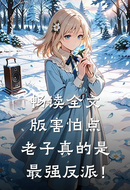 畅读全文版害怕点，老子真的是最强反派！