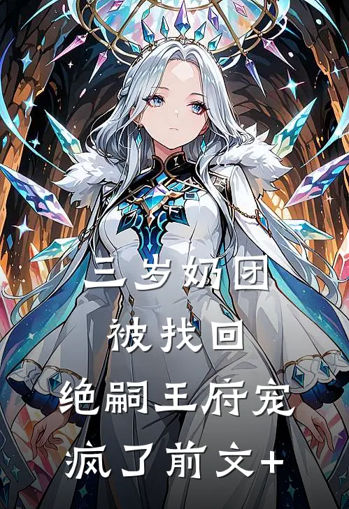 三岁奶团被找回，绝嗣王府宠疯了前文+