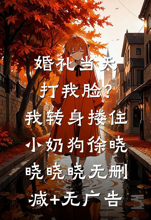 婚礼当天打我脸？我转身搂住小奶狗徐晓晓晓晓无删减+无广告