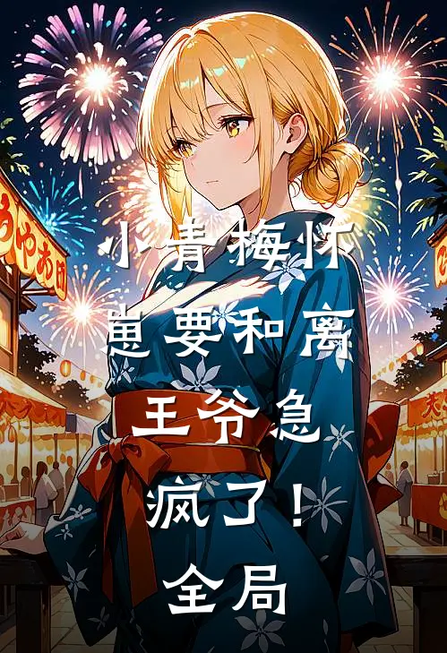 小青梅怀崽要和离，王爷急疯了！全局