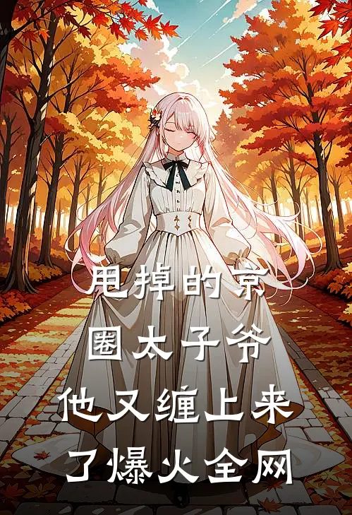 甩掉的京圈太子爷，他又缠上来了爆火全网