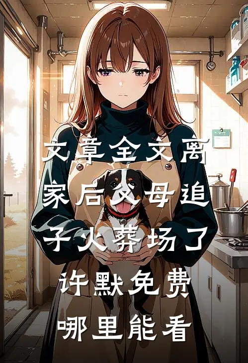文章全文离家后父母追子火葬场了许默免费哪里能看