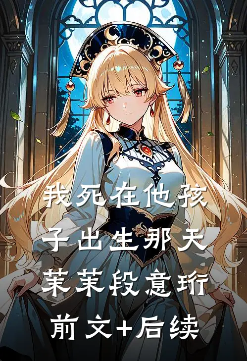 我死在他孩子出生那天茉茉段意珩前文+后续
