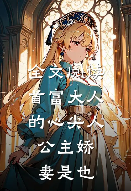 全文阅读首富大人的心尖人，公主娇妻是也
