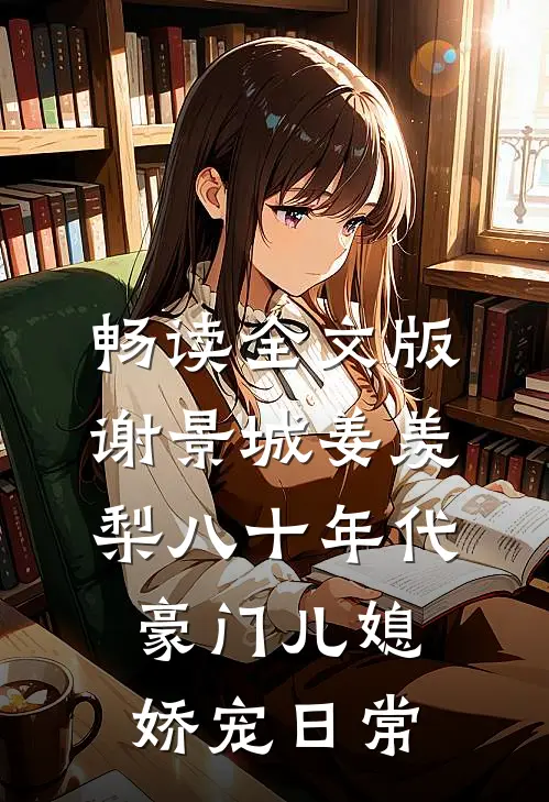 畅读全文版谢景城姜羡梨八十年代豪门儿媳娇宠日常