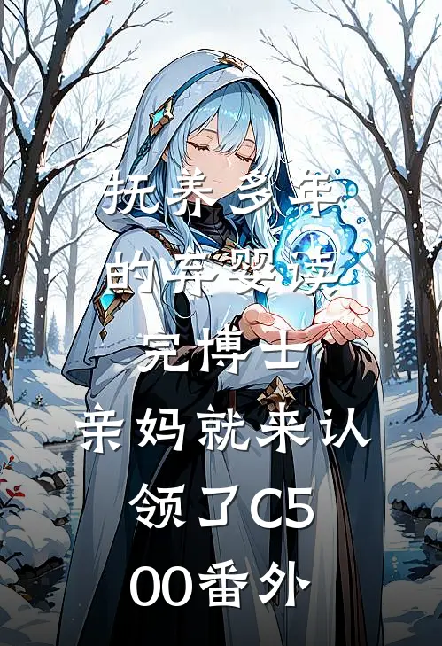 抚养多年的弃婴读完博士，亲妈就来认领了C500番外