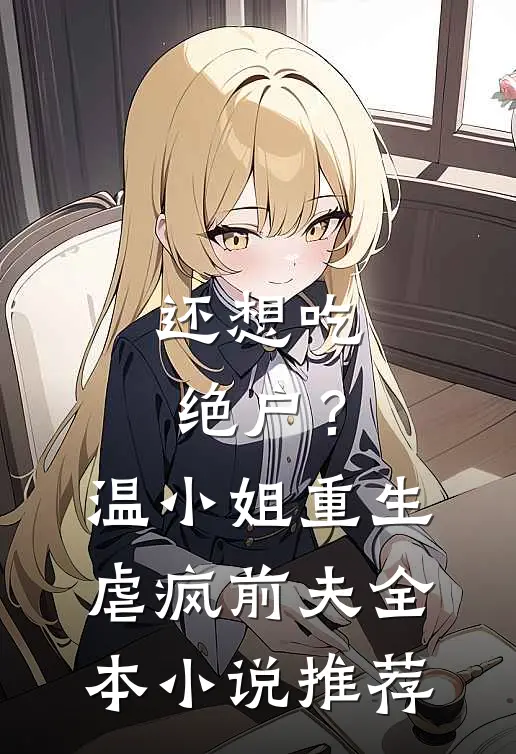 还想吃绝户？温小姐重生虐疯前夫全本小说推荐