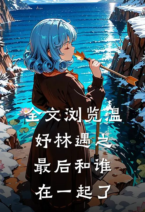 全文浏览温妤林遇之最后和谁在一起了