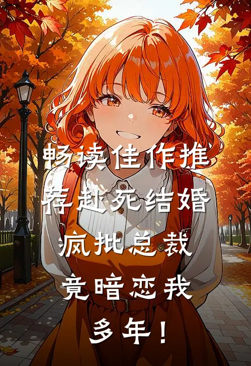 畅读佳作推荐赴死结婚，疯批总裁竟暗恋我多年！