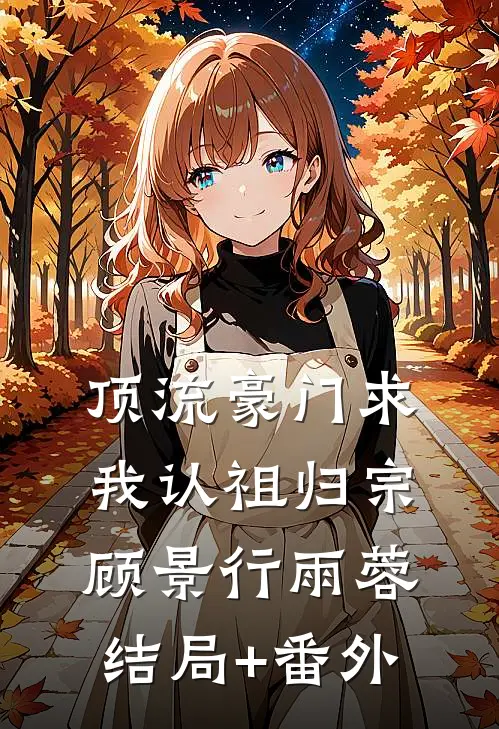 顶流豪门求我认祖归宗顾景行雨蓉结局+番外