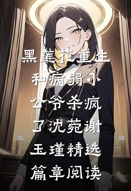 黑莲花重生,和病弱小公爷杀疯了沈菀谢玉瑾精选篇章阅读